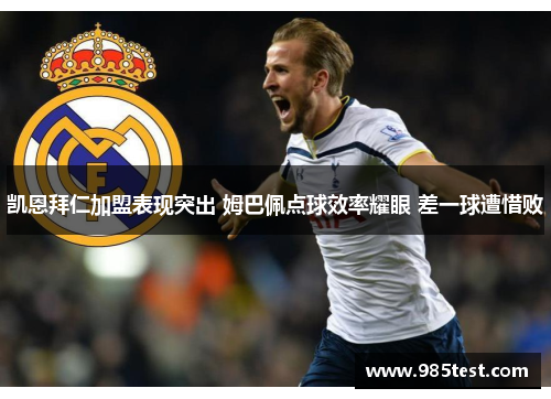凯恩拜仁加盟表现突出 姆巴佩点球效率耀眼 差一球遭惜败